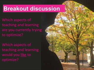 H
Breakout discussion
Which aspects of
teaching and learning
are you currently trying
to optimize?
Which aspects of
teaching and learning
would you like to
optimize?
 