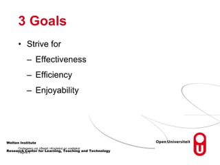 3 Goals
• Strive for
– Effectiveness
– Efficiency
– Enjoyability
Welten Institute
Onderwerp via >Beeld >Koptekst en voettekst
Pagina 5
Research Center for Learning, Teaching and Technology