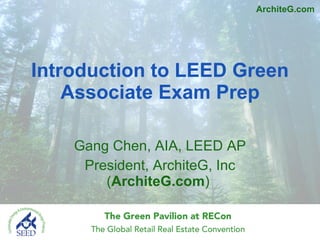 Introduction to LEED Green Associate Exam Prep Gang Chen, AIA, LEED AP President, ArchiteG, Inc ( ArchiteG.com )  ArchiteG.com 
