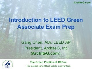 Introduction to LEED Green
Associate Exam Prep
Gang Chen, AIA, LEED AP
President, ArchiteG, Inc
(ArchiteG.com)
ArchiteG.com
 