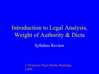 Introduction to Legal Analysis, Weight of Authority & Dicta Syllabus Review ©  Professor Njeri Mathis Rutledge, LRW 