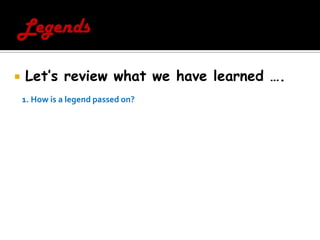 LegendsLet’s review what we have learned ….1. How is a legend passed on?  