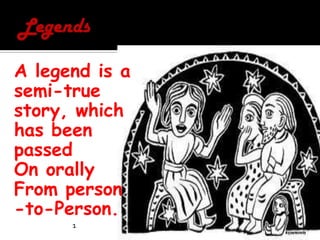 LegendsA legend is a semi-true story, whichhas been passed On orally  From person-to-Person.1