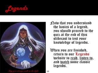 LegendsNow that you understand the basics of a legend, you should proceed to the quiz at the end of this slidecast to test your knowledge of legends.When you are finished, return to our Legends website to read, listen to, and watch some classic legends.10