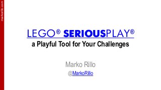 markorillo.com
LEGO® SERIOUSPLAY®
a Playful Tool for Your Challenges
Marko Rillo
@MarkoRillo
 