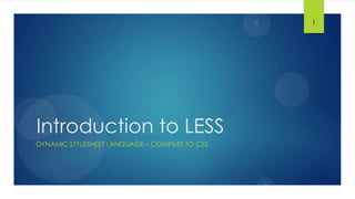 Introduction to LESS
DYNAMIC STYLESHEET LANGUAGE – COMPILES TO CSS
1
 