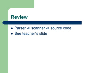 Review
 Parser -> scanner -> source code
 See teacher’s slide
 