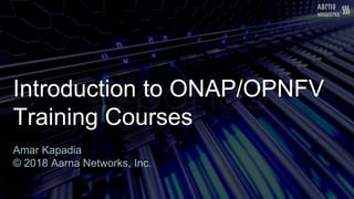 Introduction to ONAP/OPNFV
Training Courses
Amar Kapadia
© 2018 Aarna Networks, Inc.
 