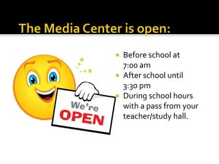 Before school at
7:00 am
 After school until
3:30 pm
 During school hours
with a pass from your
teacher/study hall.


 