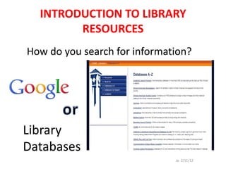 INTRODUCTION TO LIBRARY
        RESOURCES
How do you search for information?




Library
Databases
                              Jp 2/11/12
 