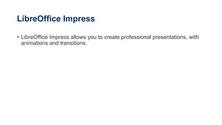 LibreOffice Impress
• LibreOffice Impress allows you to create professional presentations, with
animations and transitions.
 