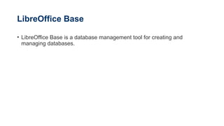 LibreOffice Base
• LibreOffice Base is a database management tool for creating and
managing databases.
 