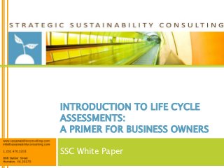 INTRODUCTION TO LIFE CYCLE
ASSESSMENTS:
A PRIMER FOR BUSINESS OWNERS

SSC White Paper
 