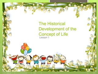 The Historical
Development of the
Concept of Life
Lesson 1
 