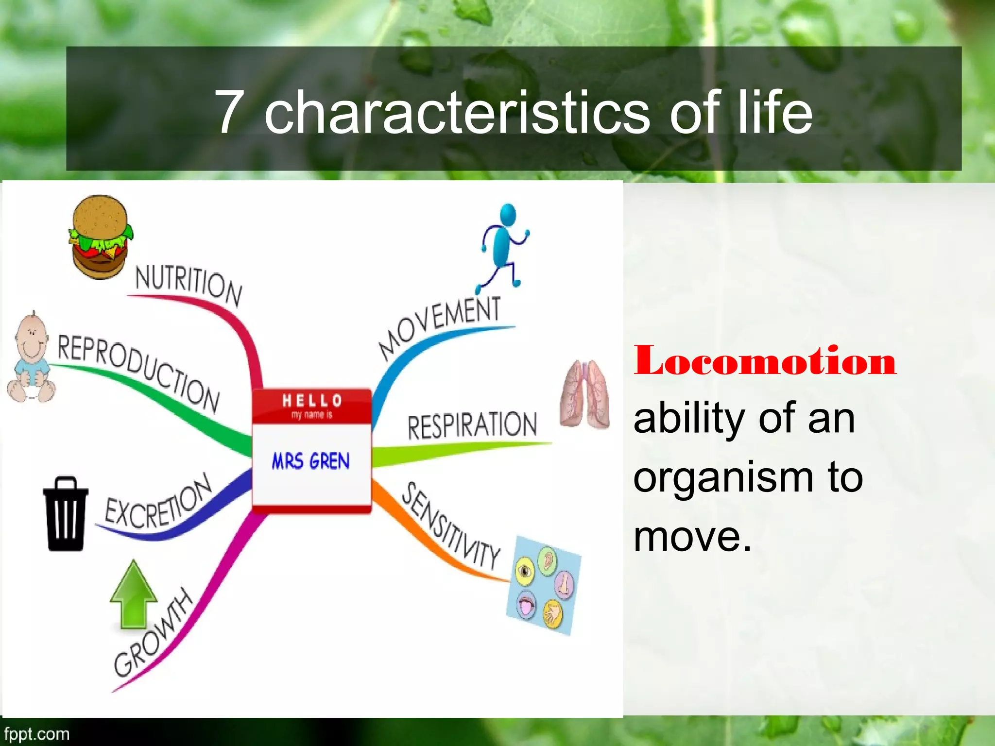 Locomotion
ability of an
organism to
move.
7 characteristics of life
 