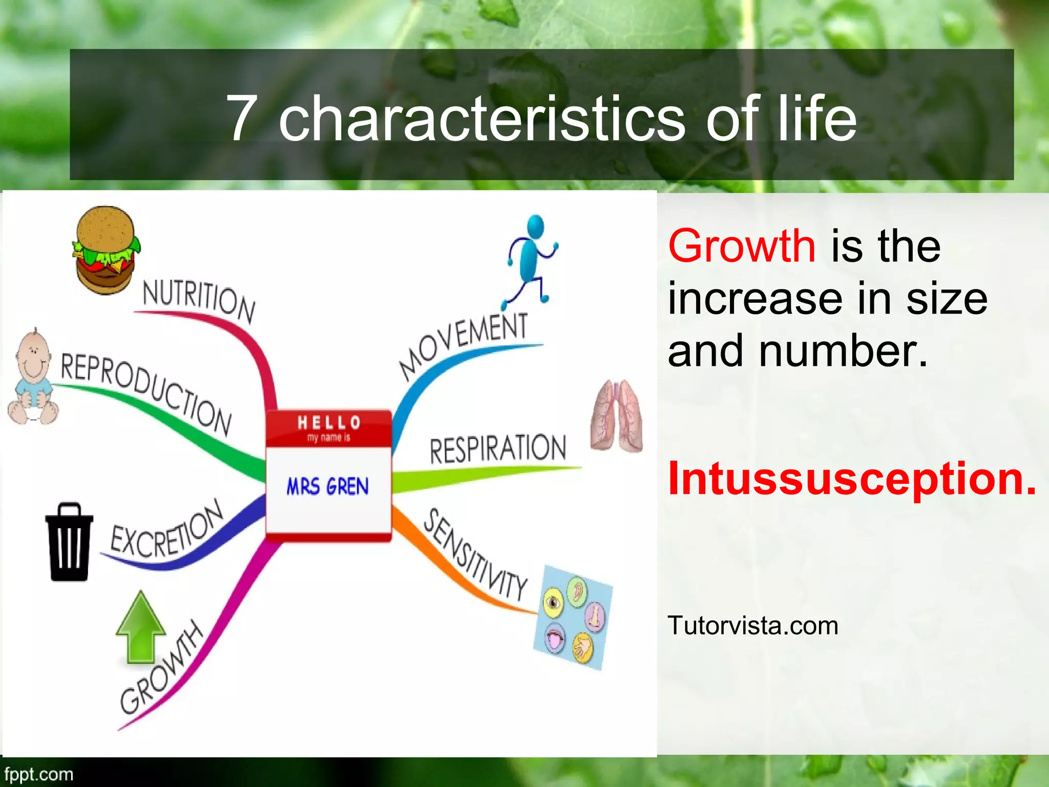 Growth is the
increase in size
and number.
Intussusception.
Tutorvista.com
7 characteristics of life
 