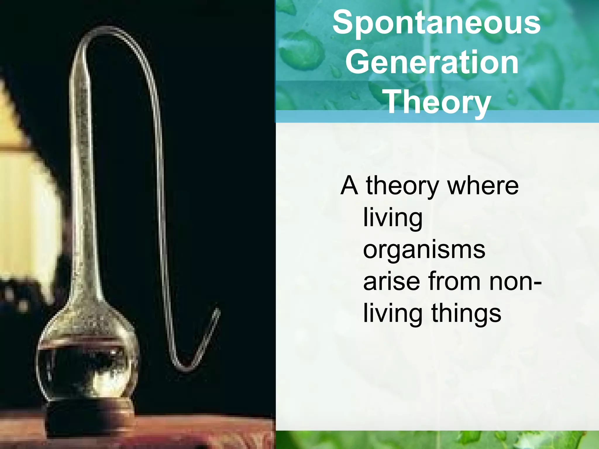 Spontaneous
Generation
Theory
A theory where
living
organisms
arise from non-
living things
 