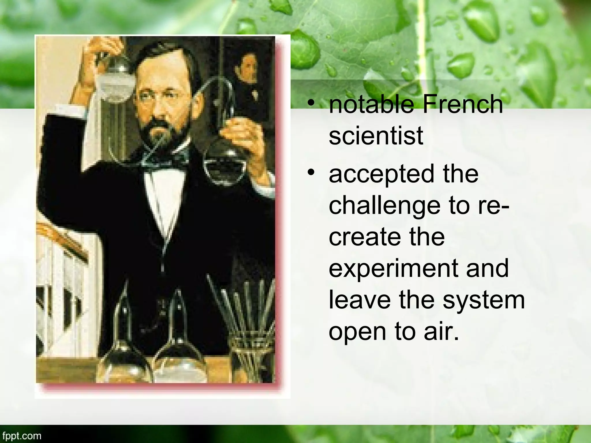• notable French
scientist
• accepted the
challenge to re-
create the
experiment and
leave the system
open to air.
 
