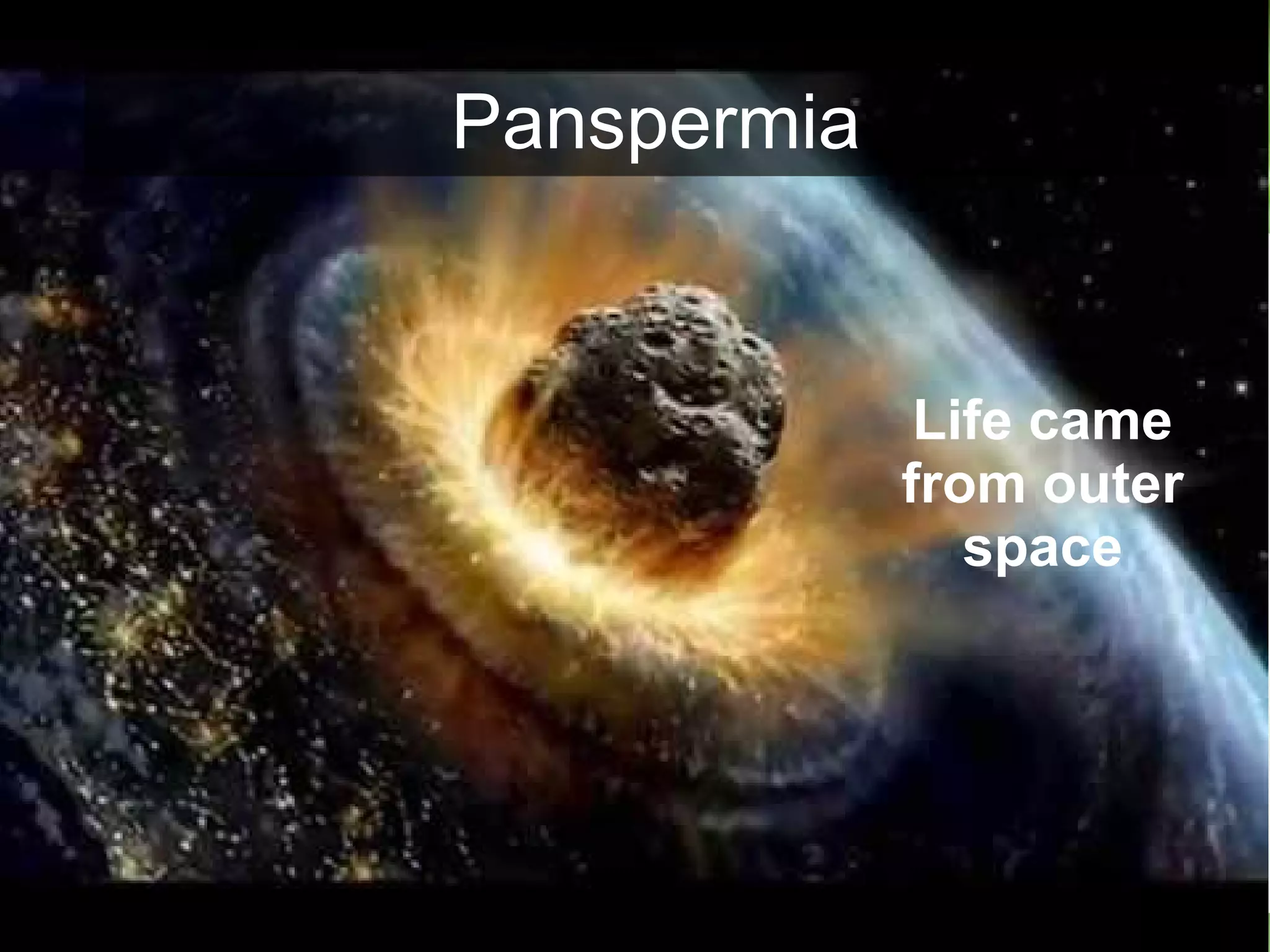 Life came
from outer
space
Panspermia
 