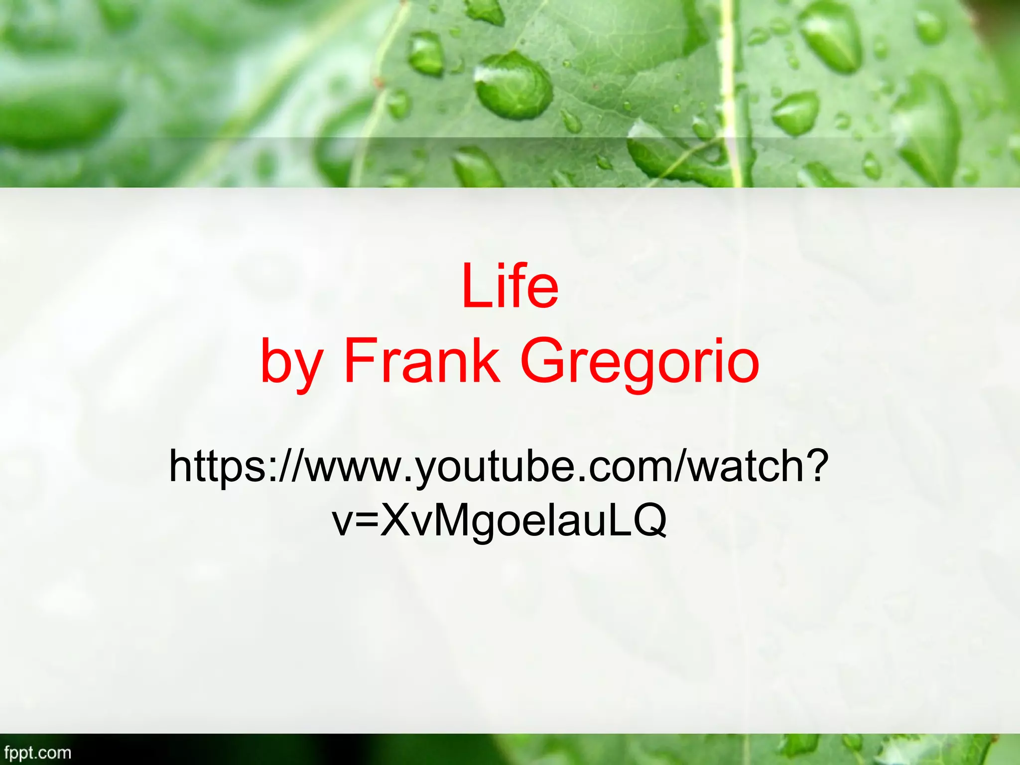Life
by Frank Gregorio
https://www.youtube.com/watch?
v=XvMgoelauLQ
 