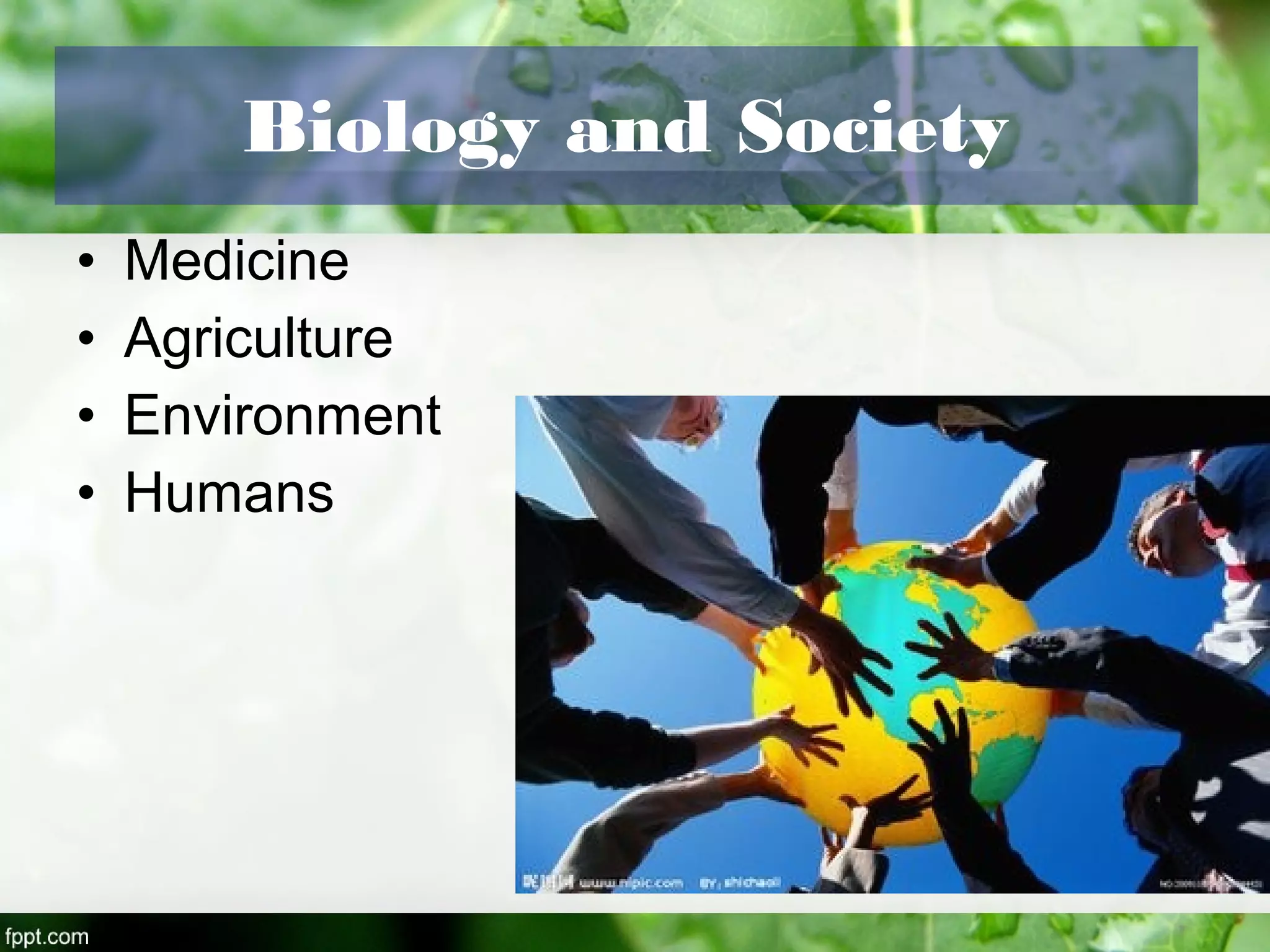 • Medicine
• Agriculture
• Environment
• Humans
Biology and Society
 