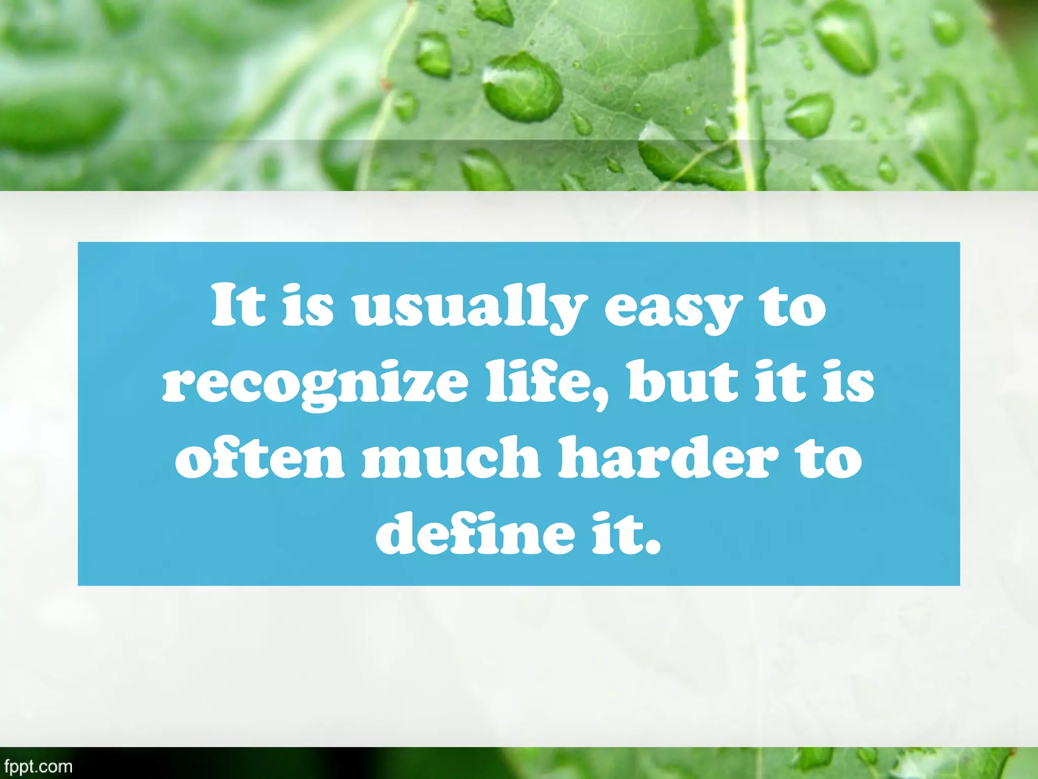 It is usually easy to
recognize life, but it is
often much harder to
define it.
 