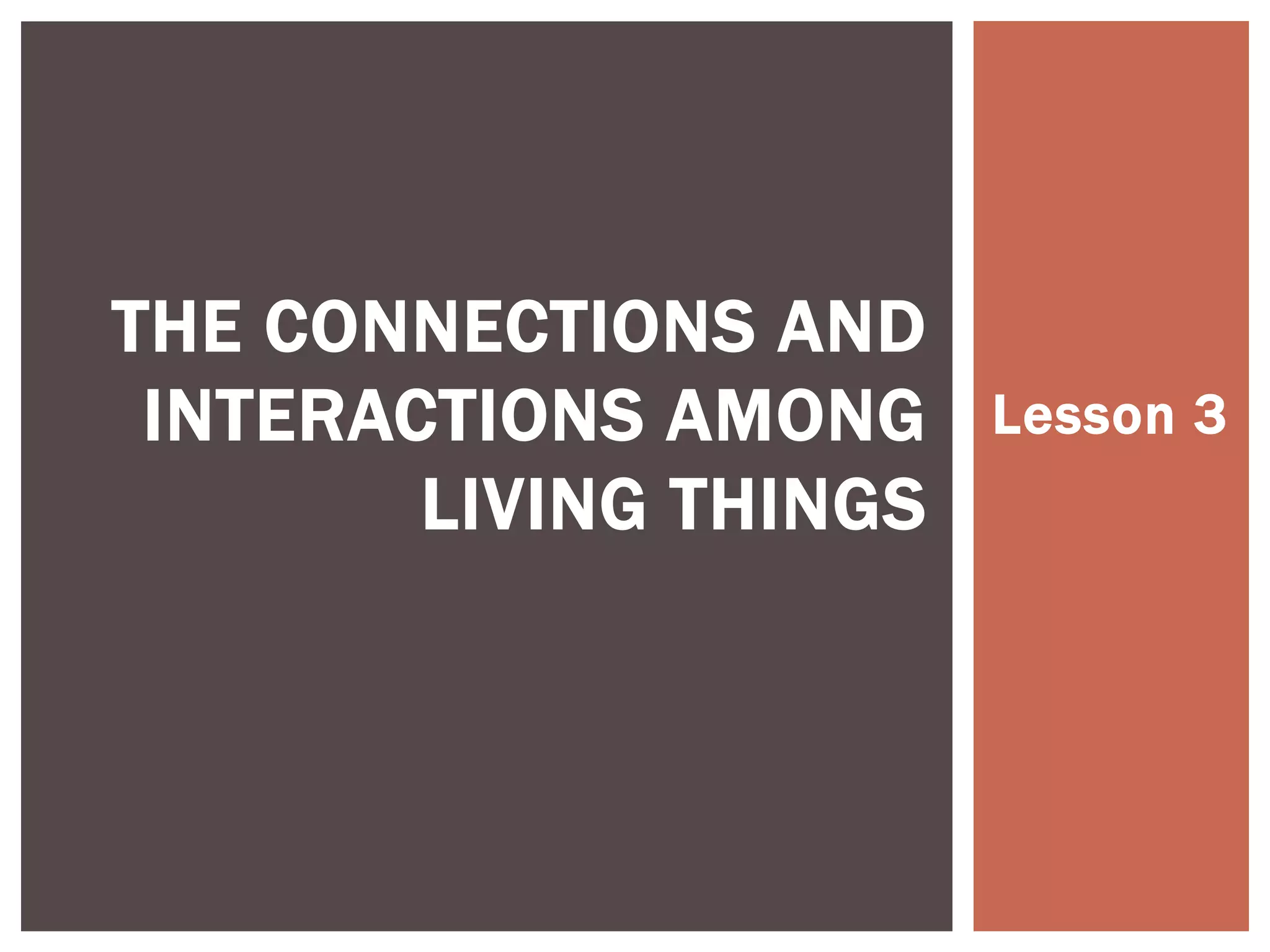 Lesson 3
THE CONNECTIONS AND
INTERACTIONS AMONG
LIVING THINGS
 