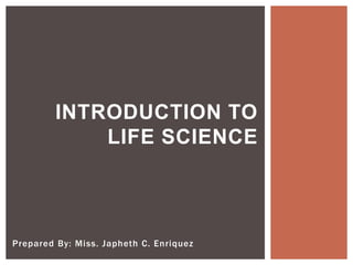 Prepared By: Miss. Japheth C. Enriquez
INTRODUCTION TO
LIFE SCIENCE
 