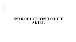 INTRODUCTION TO LIFE
SKILL
 