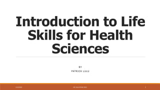 Introduction to Life
Skills for Health
Sciences
B Y
PAT R I C K L U L U
2/14/2023 HEC AUG INTAKE 2022 1
 