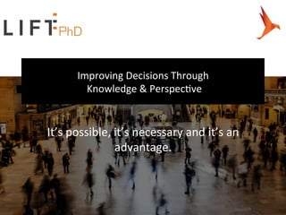 Improving Decisions Through
Knowledge & Perspective
It’s possible, it’s necessary and it’s an 
advantage.
 