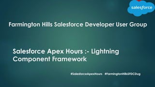 Farmington Hills Salesforce Developer User Group
Salesforce Apex Hours :- Lightning
Component Framework
#SalesforceApexHours #FarmingtonHillsSFDCDug
 