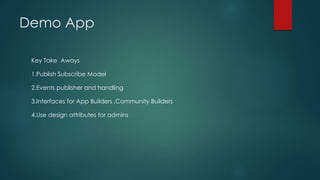 Demo App
Key Take Aways
1.Publish Subscribe Model
2.Events publisher and handling
3.Interfaces for App Builders ,Community Builders
4.Use design attributes for admins
 