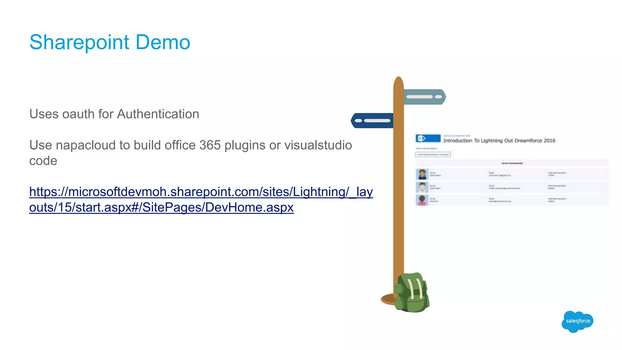Sharepoint Demo
Uses oauth for Authentication
Use napacloud to build office 365 plugins or visualstudio
code
https://microsoftdevmoh.sharepoint.com/sites/Lightning/_lay
outs/15/start.aspx#/SitePages/DevHome.aspx
 