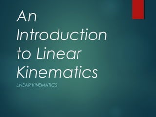 An
Introduction
to Linear
Kinematics
LINEAR KINEMATICS

 