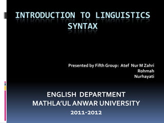INTRODUCTION TO LINGUISTICS
          SYNTAX



           Presented by Fifth Group: Atef Nur M Zahri
                                            Rohmah
                                           Nurhayati



      ENGLISH DEPARTMENT
   MATHLA’UL ANWAR UNIVERSITY
            2011-2012
 