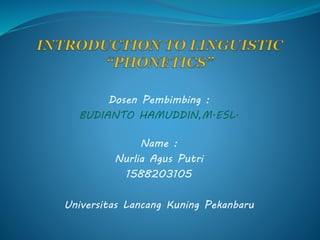 Dosen Pembimbing :
BUDIANTO HAMUDDIN,M.ESL.
Name :
Nurlia Agus Putri
1588203105
Universitas Lancang Kuning Pekanbaru
 