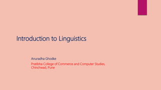 Anuradha Ghodke
Pratibha College of Commerce and Computer Studies,
Chinchwad, Pune
Introduction to Linguistics
 