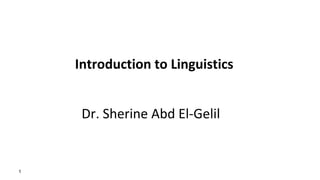Introduction to Linguistics
 
 
Dr. Sherine Abd El-Gelil  
1
 