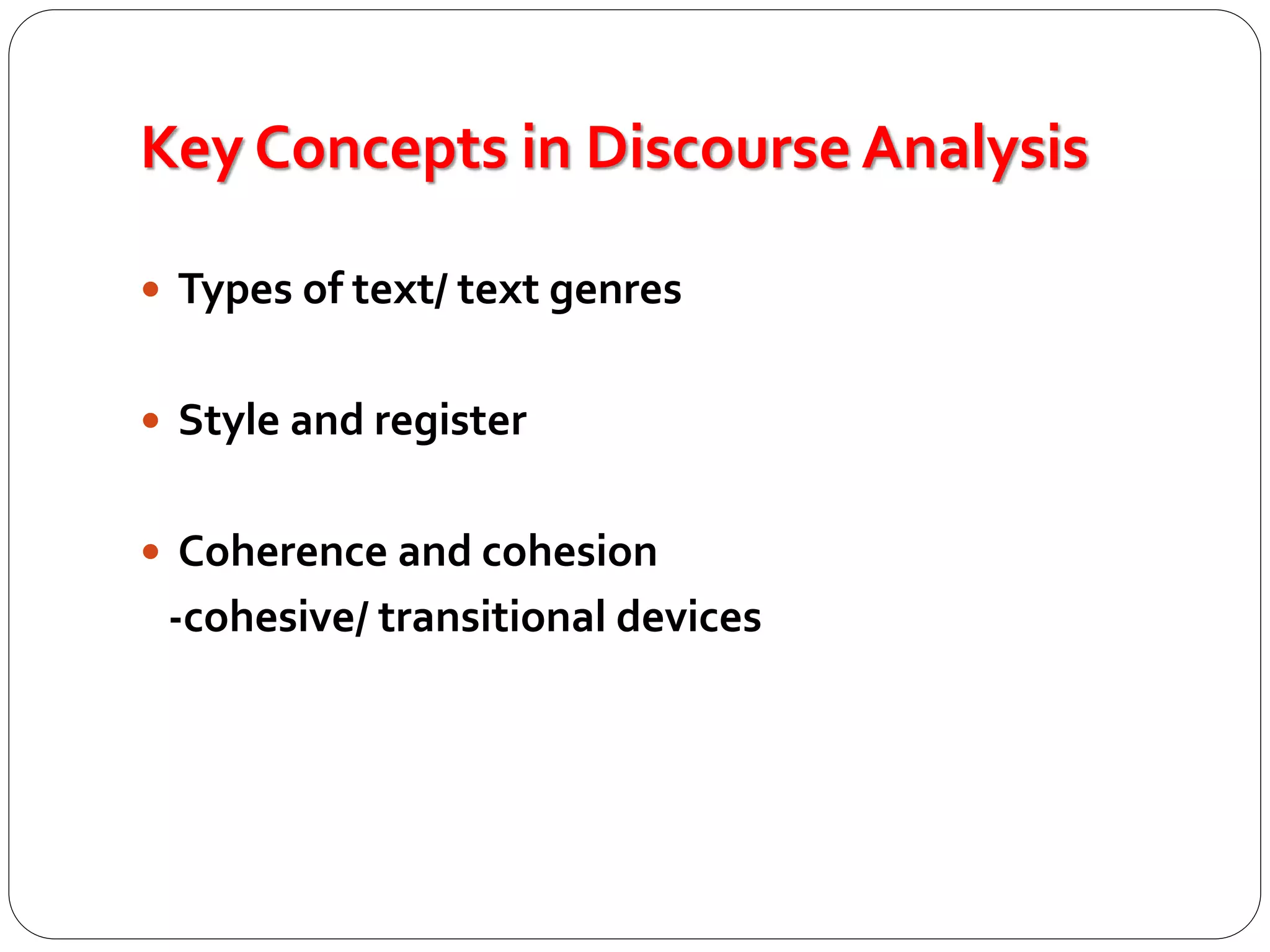 Key Concepts in Discourse Analysis
 Types of text/ text genres
 Style and register
 Coherence and cohesion
-cohesive/ transitional devices
 