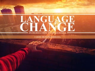 INTRODUCTION TO LINGUISTICS
CHANGE
LANGUAGE
I GEDE DETA EKA KIRANA
 