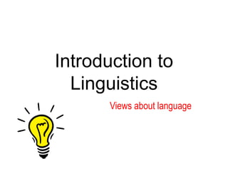 Introduction to
Linguistics
Views about language
 