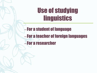 Use of studying
linguistics
–For a student of language
–For a teacher of foreign languages
–For a researcher
 