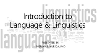 Introduction to
Language & Linguistics
PRESENTED BY:
SHERILYN E. NUESCA, PHD
 