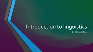 Introduction to linguistics
By Komal Zulfiqar
 