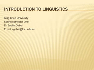 Introduction to Linguistics,[object Object],King Saud University,[object Object],Spring semester 2011,[object Object],Dr ZouhirGabsi,[object Object],Email. zgabsi@ksu.edu.au,[object Object]