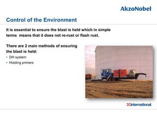 Control of the Environment
It is essential to ensure the blast is held which in simple
terms means that it does not re-rust or flash rust.
There are 2 main methods of ensuring
the blast is held:
• DH system
• Holding primers
 