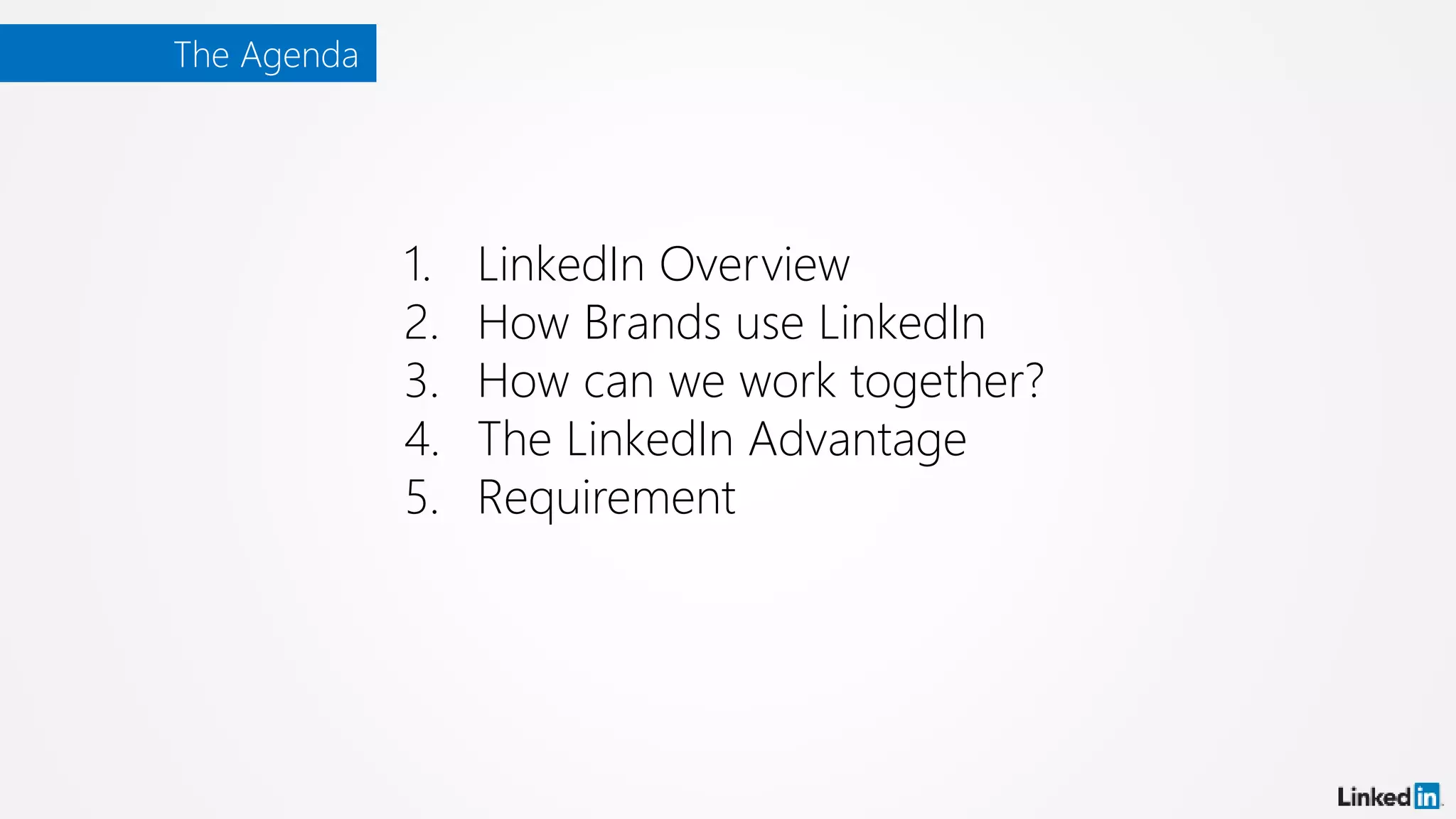 The Agenda
1. LinkedIn Overview
2. How Brands use LinkedIn
3. How can we work together?
4. The LinkedIn Advantage
5. Requirement
 