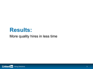 Results:
More quality hires in less time




  Hiring Solutions                5
 