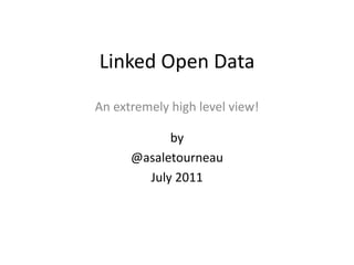Linked Open Data An extremely high level view! by @asaletourneau July 2011 
